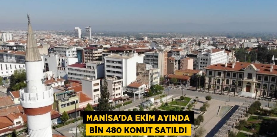 MANİSA’DA EKİM AYINDA BİN 480 KONUT SATILDI