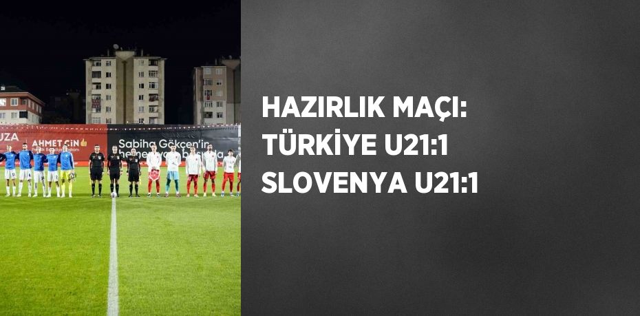 HAZIRLIK MAÇI: TÜRKİYE U21:1 SLOVENYA U21:1