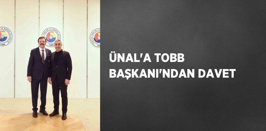 ÜNAL’A TOBB BAŞKANI’NDAN DAVET