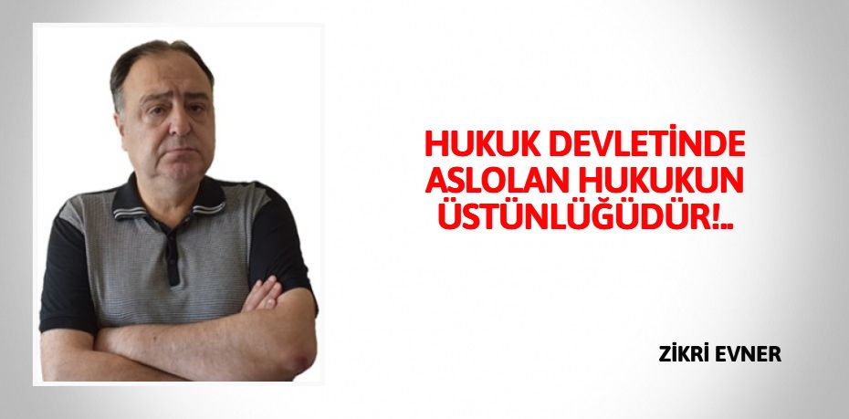 HUKUK DEVLETİNDE ASLOLAN  HUKUKUN ÜSTÜNLÜĞÜDÜR!..