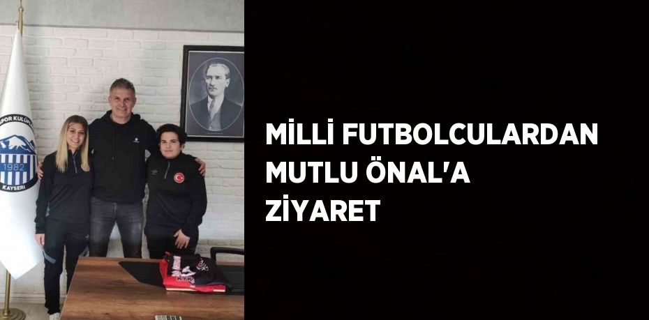 MİLLİ FUTBOLCULARDAN MUTLU ÖNAL’A ZİYARET