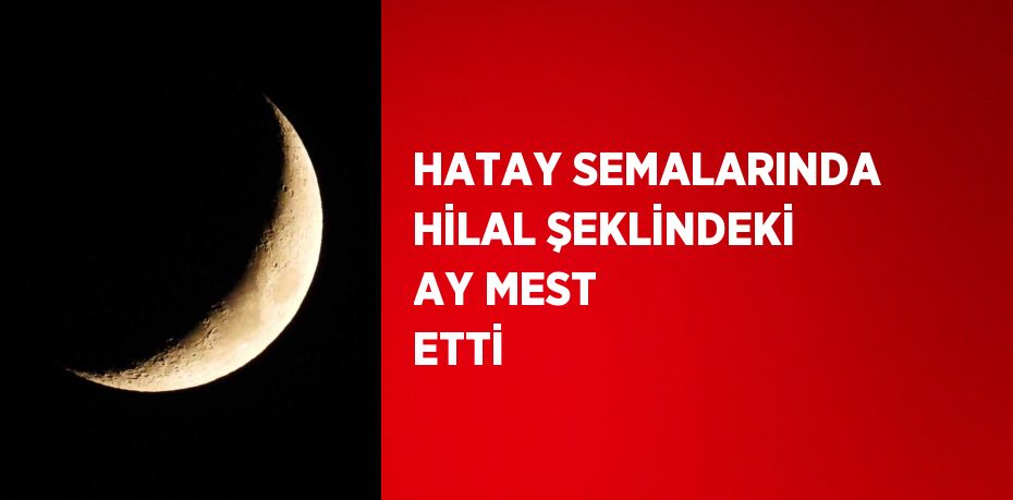 HATAY SEMALARINDA HİLAL ŞEKLİNDEKİ AY MEST ETTİ