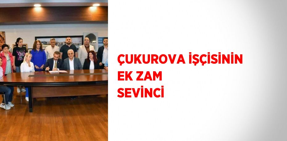 ÇUKUROVA İŞÇİSİNİN EK ZAM SEVİNCİ