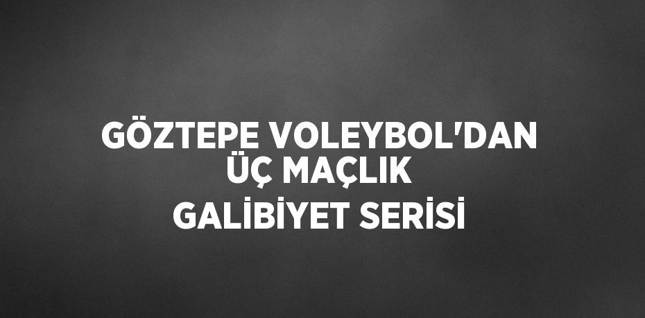 GÖZTEPE VOLEYBOL’DAN ÜÇ MAÇLIK GALİBİYET SERİSİ