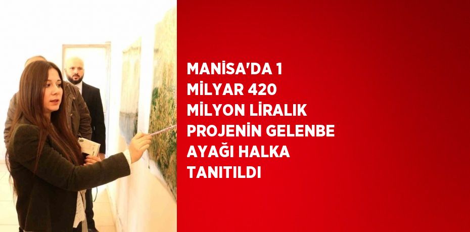 MANİSA’DA 1 MİLYAR 420 MİLYON LİRALIK PROJENİN GELENBE AYAĞI HALKA TANITILDI