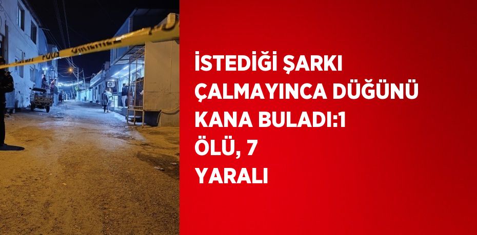 İSTEDİĞİ ŞARKI ÇALMAYINCA DÜĞÜNÜ KANA BULADI:1 ÖLÜ, 7 YARALI