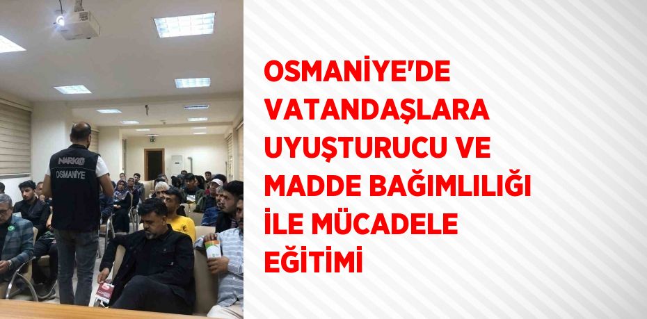 OSMANİYE’DE VATANDAŞLARA UYUŞTURUCU VE MADDE BAĞIMLILIĞI İLE MÜCADELE EĞİTİMİ