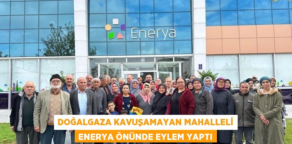 DOĞALGAZA KAVUŞAMAYAN MAHALLELİ ENERYA ÖNÜNDE EYLEM YAPTI