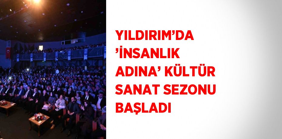 YILDIRIM’DA ’İNSANLIK ADINA’ KÜLTÜR SANAT SEZONU BAŞLADI