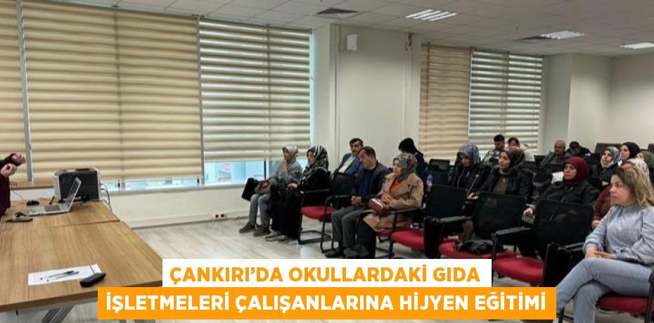 ÇANKIRI’DA OKULLARDAKİ GIDA İŞLETMELERİ ÇALIŞANLARINA HİJYEN EĞİTİMİ