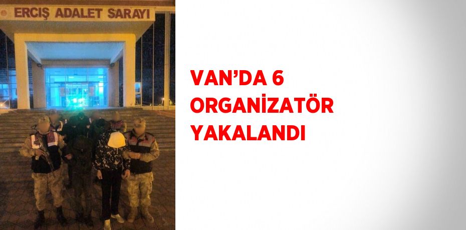 VAN’DA 6 ORGANİZATÖR YAKALANDI