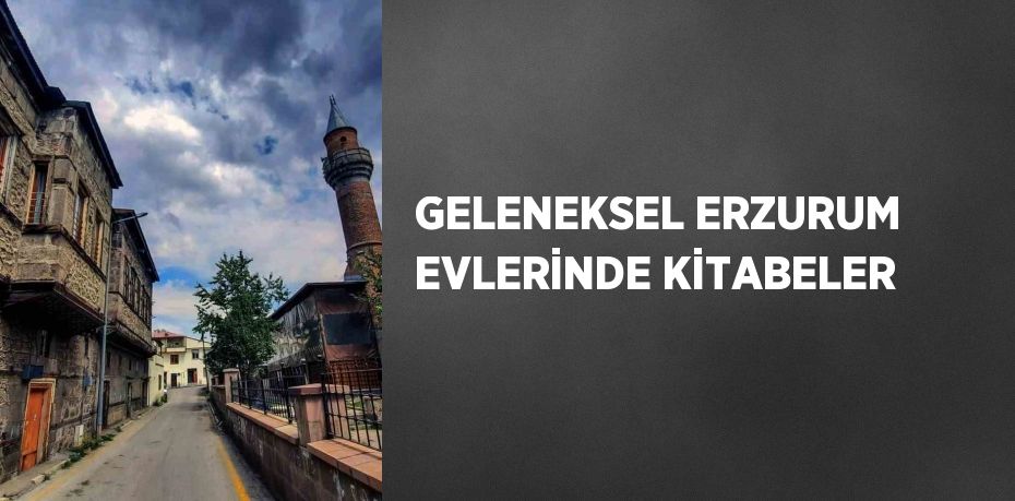 GELENEKSEL ERZURUM EVLERİNDE KİTABELER