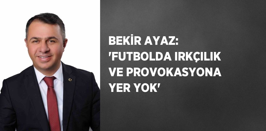 BEKİR AYAZ: 'FUTBOLDA IRKÇILIK VE PROVOKASYONA YER YOK'