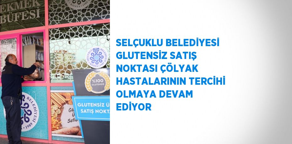 SELÇUKLU BELEDİYESİ GLUTENSİZ SATIŞ NOKTASI ÇÖLYAK HASTALARININ TERCİHİ OLMAYA DEVAM EDİYOR