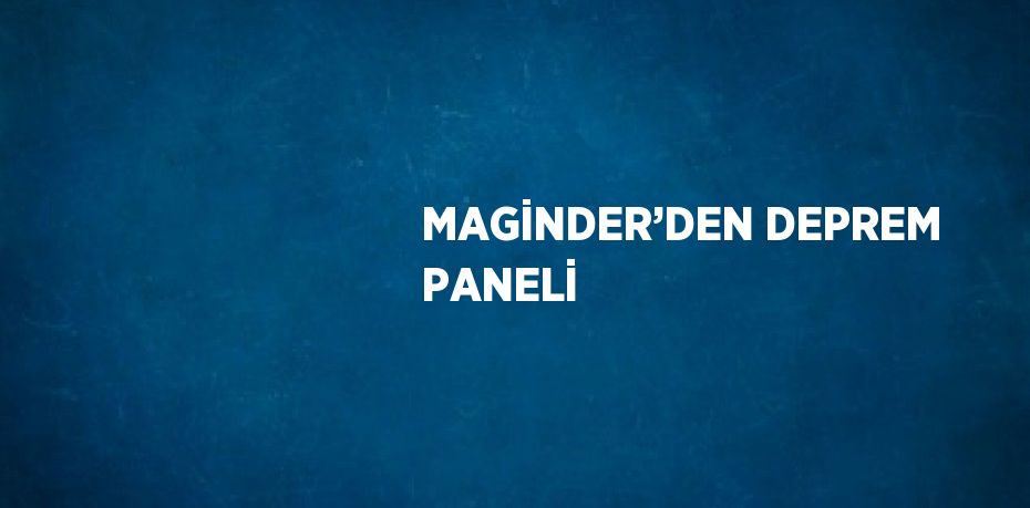 MAGİNDER’DEN DEPREM PANELİ