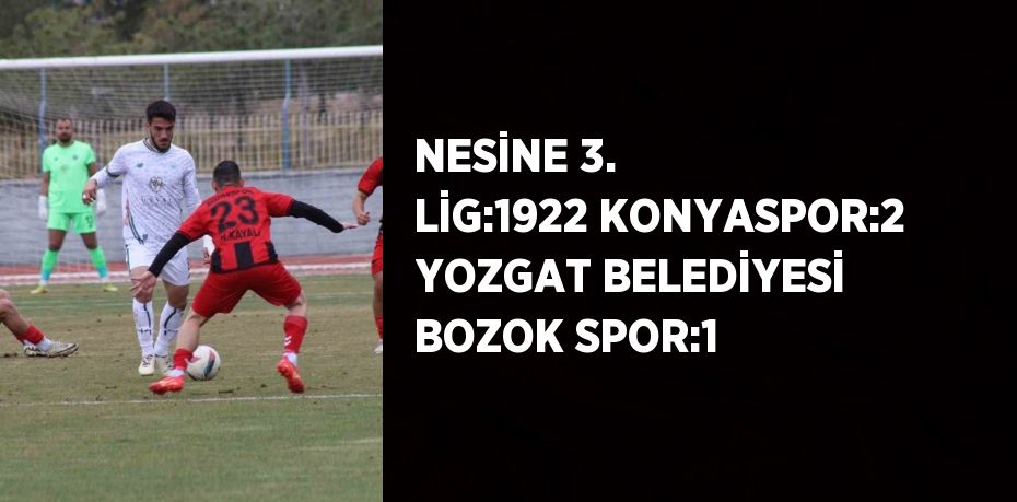 NESİNE 3. LİG:1922 KONYASPOR:2 YOZGAT BELEDİYESİ BOZOK SPOR:1