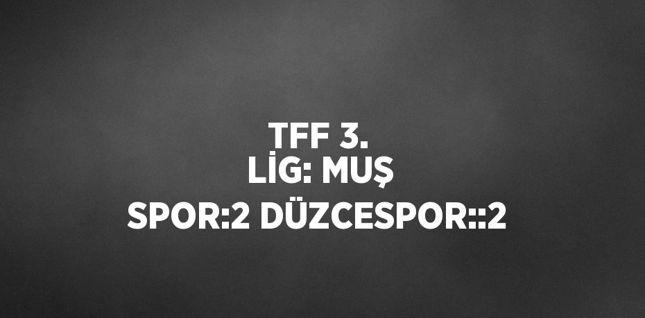 TFF 3. LİG: MUŞ SPOR:2 DÜZCESPOR::2