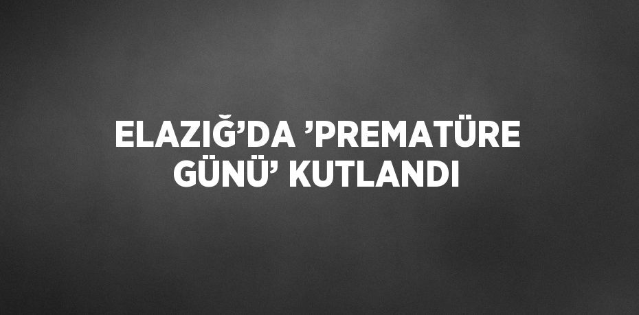 ELAZIĞ’DA ’PREMATÜRE GÜNÜ’ KUTLANDI