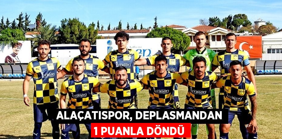 ALAÇATISPOR, DEPLASMANDAN 1 PUANLA DÖNDÜ