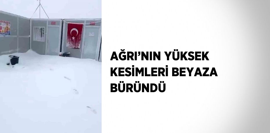 AĞRI’NIN YÜKSEK KESİMLERİ BEYAZA BÜRÜNDÜ