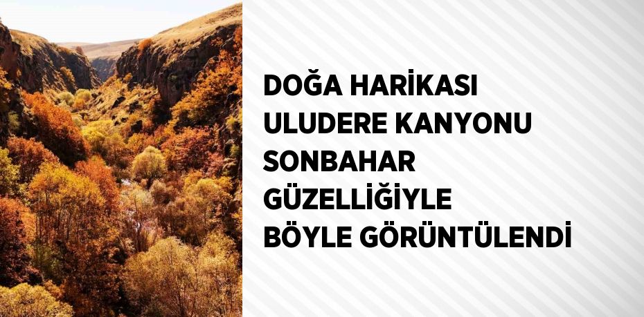 DOĞA HARİKASI ULUDERE KANYONU SONBAHAR GÜZELLİĞİYLE BÖYLE GÖRÜNTÜLENDİ