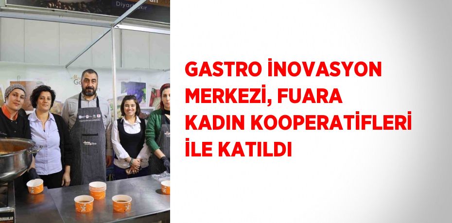 GASTRO İNOVASYON MERKEZİ, FUARA KADIN KOOPERATİFLERİ İLE KATILDI