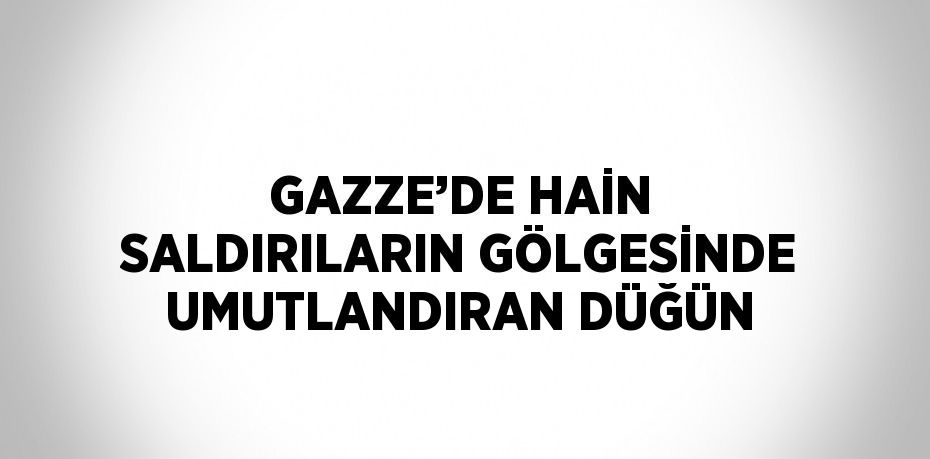 GAZZE’DE HAİN SALDIRILARIN GÖLGESİNDE UMUTLANDIRAN DÜĞÜN