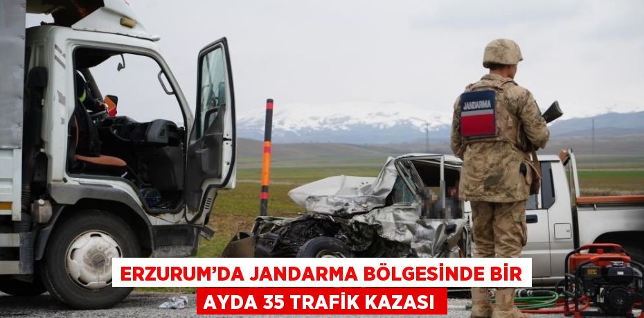 ERZURUM’DA JANDARMA BÖLGESİNDE BİR AYDA 35 TRAFİK KAZASI