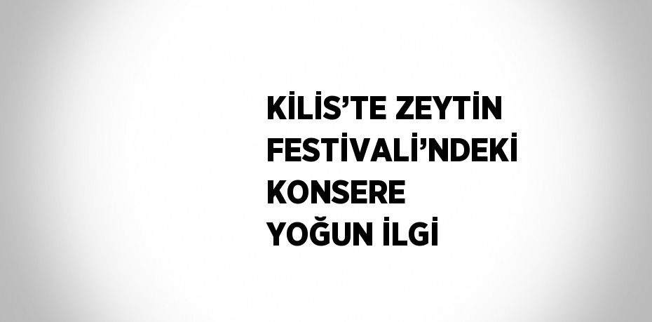 KİLİS’TE ZEYTİN FESTİVALİ’NDEKİ KONSERE YOĞUN İLGİ