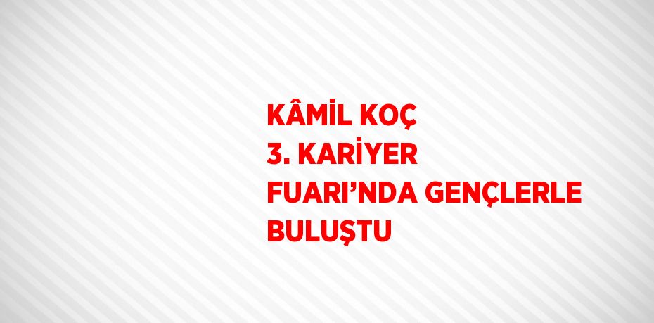 KÂMİL KOÇ 3. KARİYER FUARI’NDA GENÇLERLE BULUŞTU