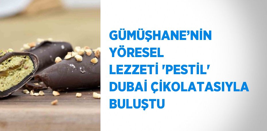 GÜMÜŞHANE’NİN YÖRESEL LEZZETİ 'PESTİL' DUBAİ ÇİKOLATASIYLA BULUŞTU