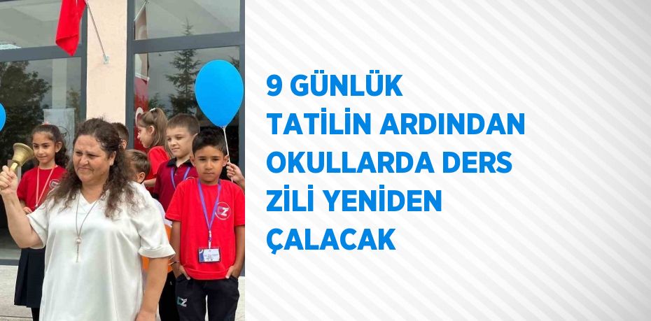 9 GÜNLÜK TATİLİN ARDINDAN OKULLARDA DERS ZİLİ YENİDEN ÇALACAK