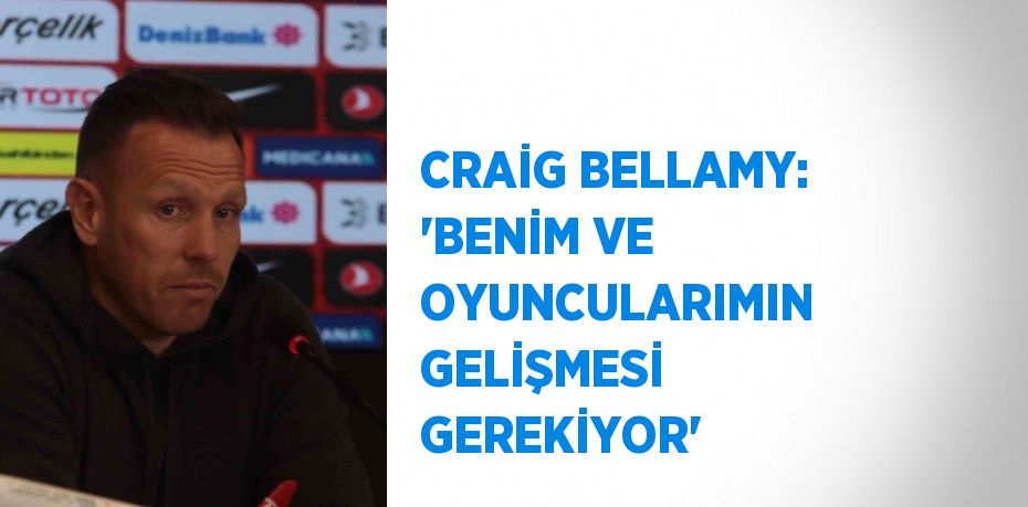 CRAİG BELLAMY: 'BENİM VE OYUNCULARIMIN GELİŞMESİ GEREKİYOR'