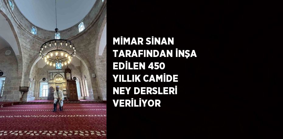 MİMAR SİNAN TARAFINDAN İNŞA EDİLEN 450 YILLIK CAMİDE NEY DERSLERİ VERİLİYOR