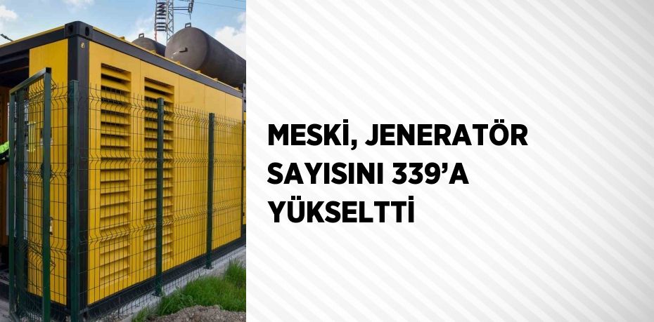 MESKİ, JENERATÖR SAYISINI 339’A YÜKSELTTİ