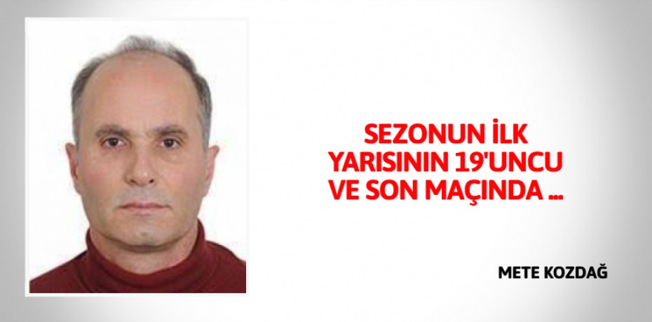 SEZONUN İLK YARISININ 19'UNCU VE SON MAÇINDA ...