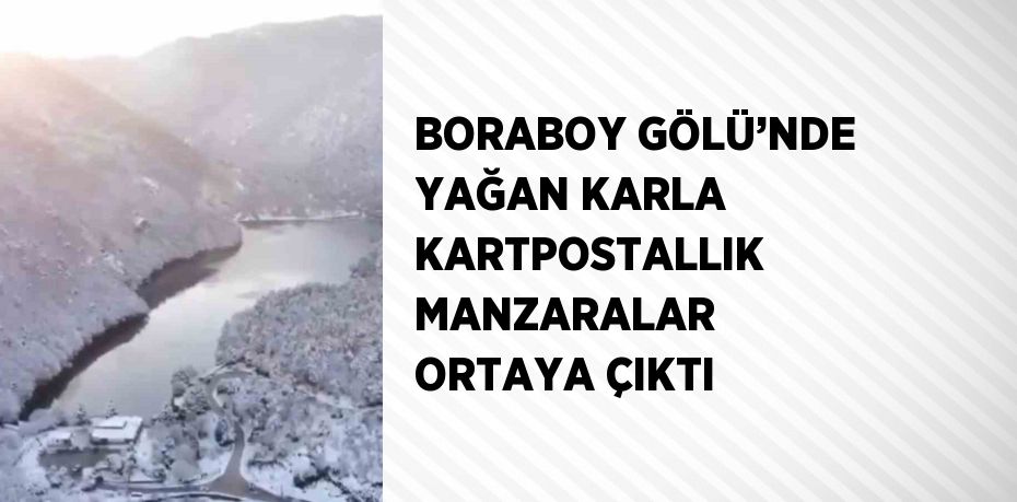 BORABOY GÖLÜ’NDE YAĞAN KARLA KARTPOSTALLIK MANZARALAR ORTAYA ÇIKTI