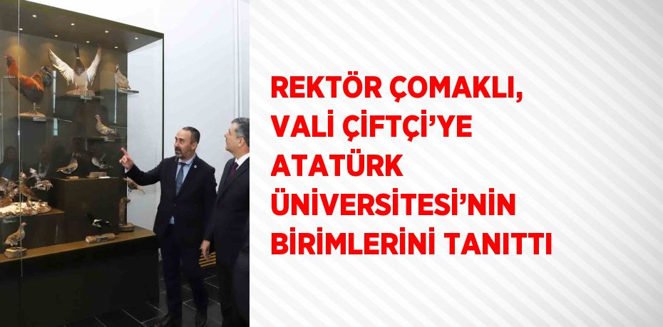 REKTÖR ÇOMAKLI, VALİ ÇİFTÇİ’YE ATATÜRK ÜNİVERSİTESİ’NİN BİRİMLERİNİ TANITTI