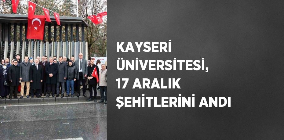 KAYSERİ ÜNİVERSİTESİ, 17 ARALIK ŞEHİTLERİNİ ANDI