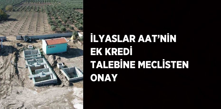 İLYASLAR AAT’NİN EK KREDİ TALEBİNE MECLİSTEN ONAY