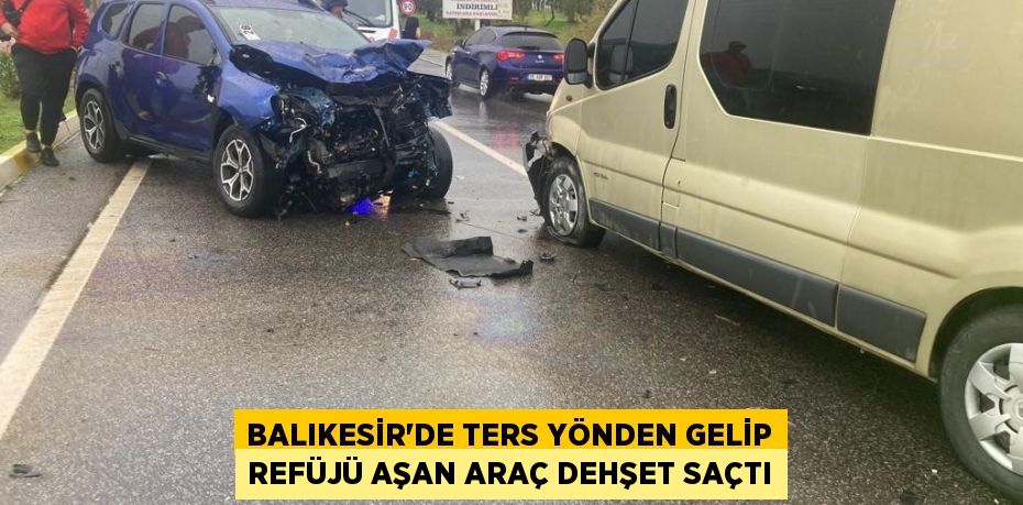 Balıkesir'de ters yönden gelip refüjü aşan araç dehşet saçtı