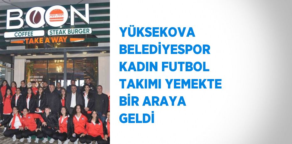 YÜKSEKOVA BELEDİYESPOR KADIN FUTBOL TAKIMI YEMEKTE BİR ARAYA GELDİ