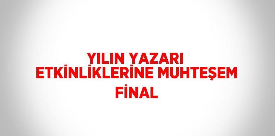 YILIN YAZARI ETKİNLİKLERİNE MUHTEŞEM FİNAL