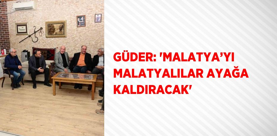 GÜDER: 'MALATYA’YI MALATYALILAR AYAĞA KALDIRACAK'