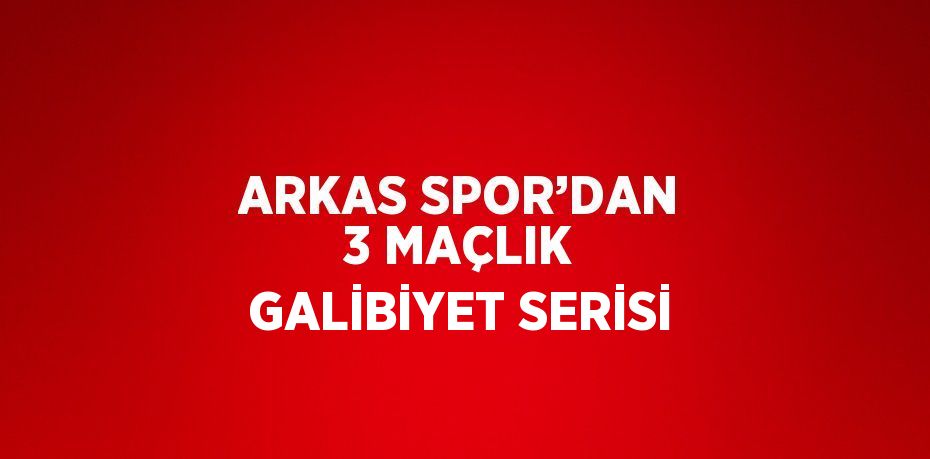 ARKAS SPOR’DAN 3 MAÇLIK GALİBİYET SERİSİ