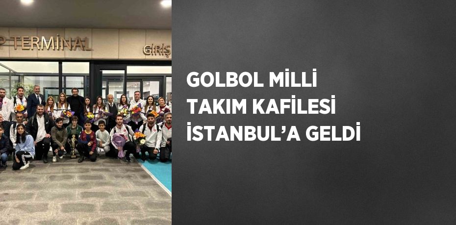 GOLBOL MİLLİ TAKIM KAFİLESİ İSTANBUL’A GELDİ