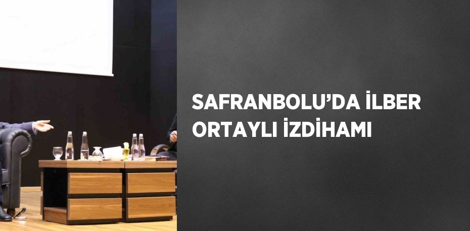 SAFRANBOLU’DA İLBER ORTAYLI İZDİHAMI