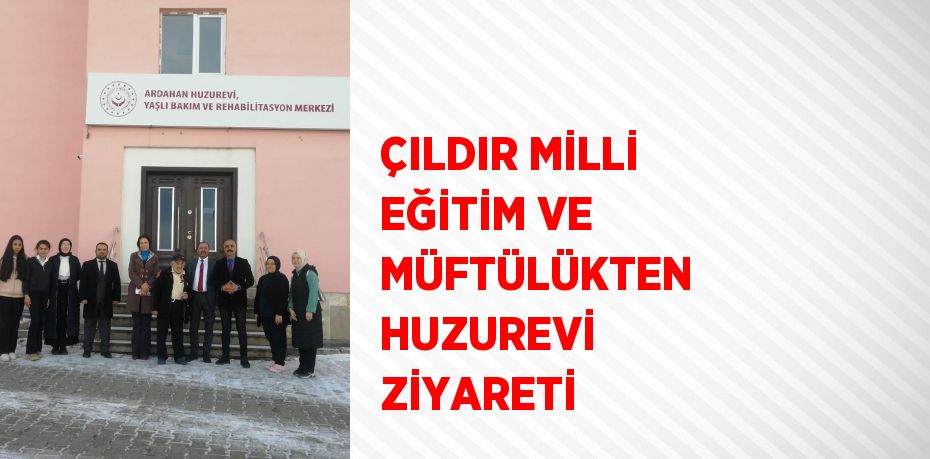 ÇILDIR MİLLİ EĞİTİM VE MÜFTÜLÜKTEN HUZUREVİ ZİYARETİ