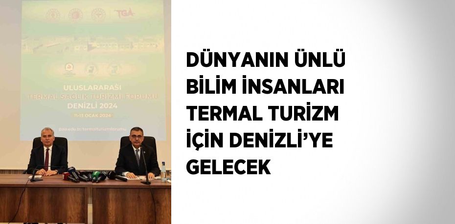 DÜNYANIN ÜNLÜ BİLİM İNSANLARI TERMAL TURİZM İÇİN DENİZLİ’YE GELECEK