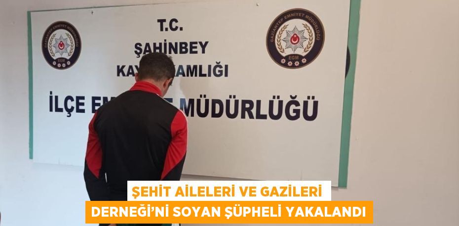 ŞEHİT AİLELERİ VE GAZİLERİ DERNEĞİ’Nİ SOYAN ŞÜPHELİ YAKALANDI